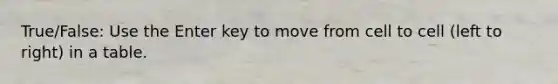 True/False: Use the Enter key to move from cell to cell (left to right) in a table.