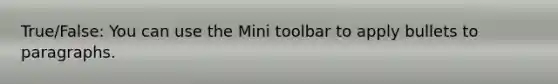 True/False: You can use the Mini toolbar to apply bullets to paragraphs.