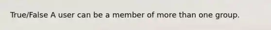 True/False A user can be a member of <a href='https://www.questionai.com/knowledge/keWHlEPx42-more-than' class='anchor-knowledge'>more than</a> one group.