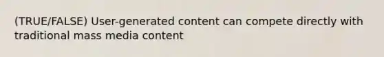 (TRUE/FALSE) User-generated content can compete directly with traditional mass media content