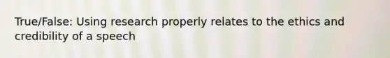 True/False: Using research properly relates to the ethics and credibility of a speech