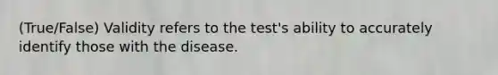 (True/False) Validity refers to the test's ability to accurately identify those with the disease.