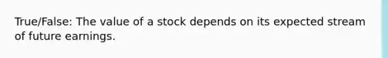 True/False: The value of a stock depends on its expected stream of future earnings.