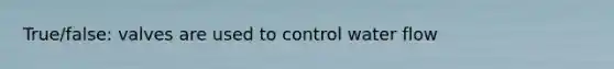 True/false: valves are used to control water flow