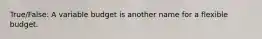 True/False: A variable budget is another name for a flexible budget.