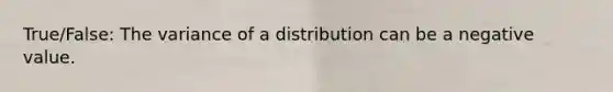 True/False: The variance of a distribution can be a negative value.