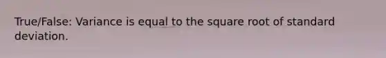 True/False: Variance is equal to the square root of standard deviation.