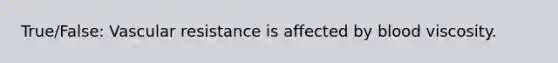 True/False: Vascular resistance is affected by blood viscosity.