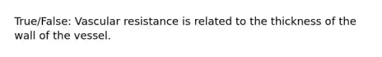 True/False: Vascular resistance is related to the thickness of the wall of the vessel.