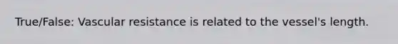 True/False: Vascular resistance is related to the vessel's length.