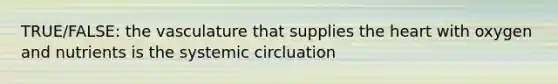 TRUE/FALSE: the vasculature that supplies the heart with oxygen and nutrients is the systemic circluation