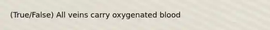 (True/False) All veins carry oxygenated blood