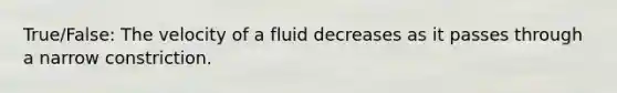 True/False: The velocity of a fluid decreases as it passes through a narrow constriction.