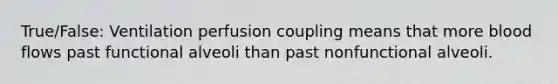 True/False: Ventilation perfusion coupling means that more blood flows past functional alveoli than past nonfunctional alveoli.