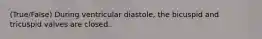 (True/False) During ventricular diastole, the bicuspid and tricuspid valves are closed.