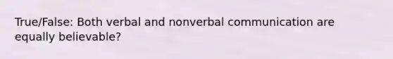 True/False: Both verbal and nonverbal communication are equally believable?