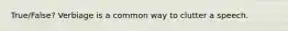 True/False? Verbiage is a common way to clutter a speech.