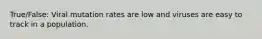 True/False: Viral mutation rates are low and viruses are easy to track in a population.