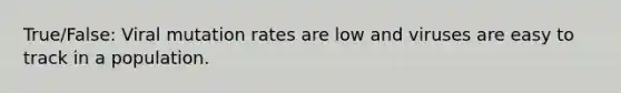 True/False: Viral mutation rates are low and viruses are easy to track in a population.