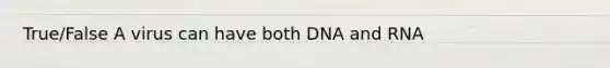 True/False A virus can have both DNA and RNA