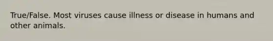 True/False. Most viruses cause illness or disease in humans and other animals.