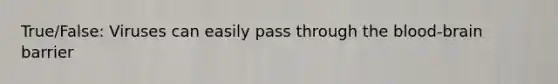 True/False: Viruses can easily pass through the blood-brain barrier