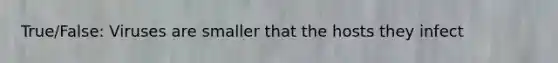 True/False: Viruses are smaller that the hosts they infect