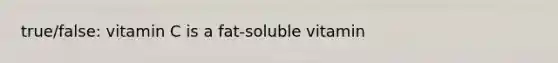 true/false: vitamin C is a fat-soluble vitamin