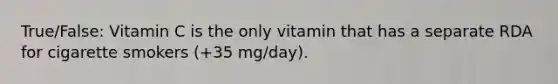 True/False: Vitamin C is the only vitamin that has a separate RDA for cigarette smokers (+35 mg/day).