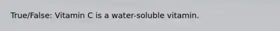 True/False: Vitamin C is a water-soluble vitamin.