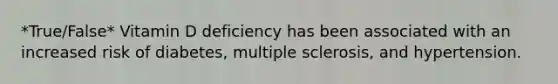 *True/False* Vitamin D deficiency has been associated with an increased risk of diabetes, multiple sclerosis, and hypertension.