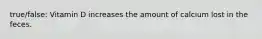 true/false: Vitamin D increases the amount of calcium lost in the feces.