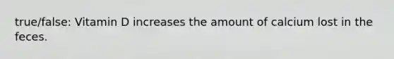 true/false: Vitamin D increases the amount of calcium lost in the feces.