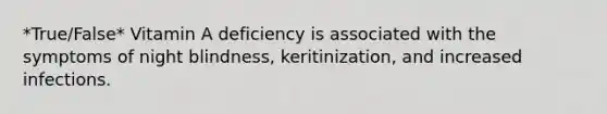 *True/False* Vitamin A deficiency is associated with the symptoms of night blindness, keritinization, and increased infections.