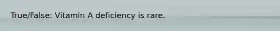 True/False: Vitamin A deficiency is rare.