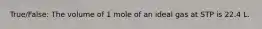 True/False: The volume of 1 mole of an ideal gas at STP is 22.4 L.