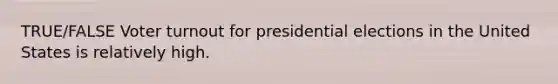 TRUE/FALSE Voter turnout for presidential elections in the United States is relatively high.