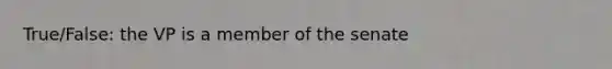 True/False: the VP is a member of the senate