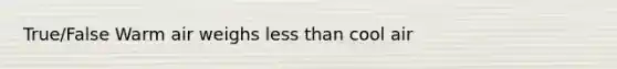 True/False Warm air weighs <a href='https://www.questionai.com/knowledge/k7BtlYpAMX-less-than' class='anchor-knowledge'>less than</a> cool air