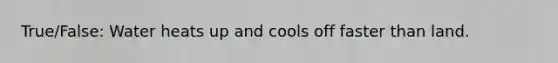 True/False: Water heats up and cools off faster than land.