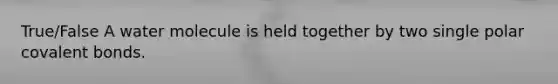 True/False A water molecule is held together by two single polar <a href='https://www.questionai.com/knowledge/kWply8IKUM-covalent-bonds' class='anchor-knowledge'>covalent bonds</a>.