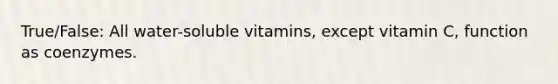 True/False: All water-soluble vitamins, except vitamin C, function as coenzymes.