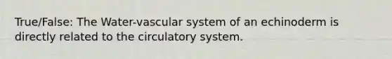 True/False: The Water-vascular system of an echinoderm is directly related to the circulatory system.