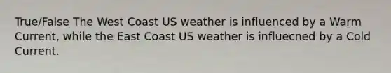 True/False The West Coast US weather is influenced by a Warm Current, while the East Coast US weather is influecned by a Cold Current.