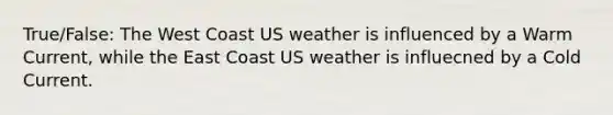 True/False: The West Coast US weather is influenced by a Warm Current, while the East Coast US weather is influecned by a Cold Current.