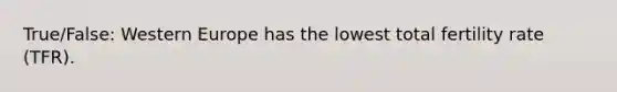 True/False: Western Europe has the lowest total fertility rate (TFR).
