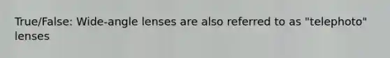 True/False: Wide-angle lenses are also referred to as "telephoto" lenses