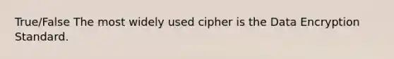 True/False The most widely used cipher is the Data Encryption Standard.