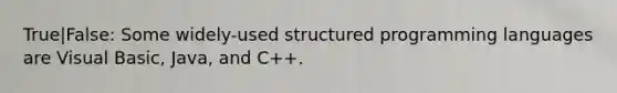 True|False: Some widely-used structured programming languages are Visual Basic, Java, and C++.