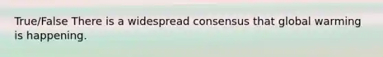 True/False There is a widespread consensus that global warming is happening.